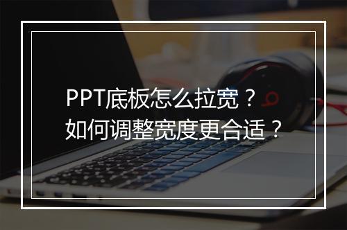 PPT底板怎么拉宽？如何调整宽度更合适？