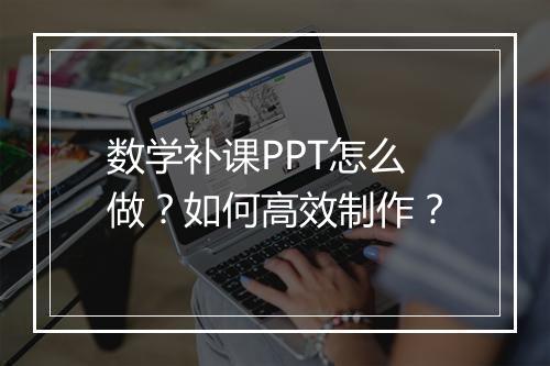 数学补课PPT怎么做？如何高效制作？