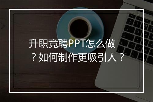 升职竞聘PPT怎么做？如何制作更吸引人？