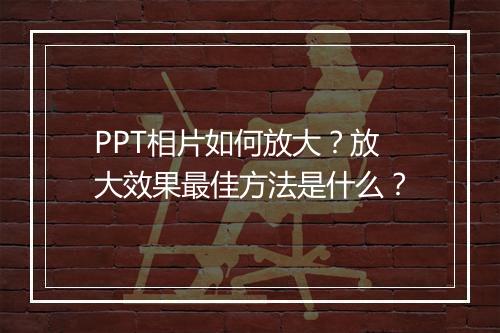 PPT相片如何放大？放大效果最佳方法是什么？