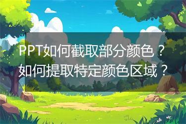 PPT如何截取部分颜色？如何提取特定颜色区域？