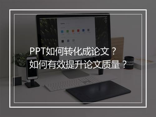 PPT如何转化成论文？如何有效提升论文质量？