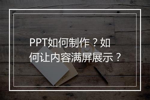 PPT如何制作？如何让内容满屏展示？