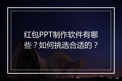 红包PPT制作软件有哪些？如何挑选合适的？