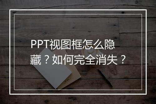 PPT视图框怎么隐藏？如何完全消失？