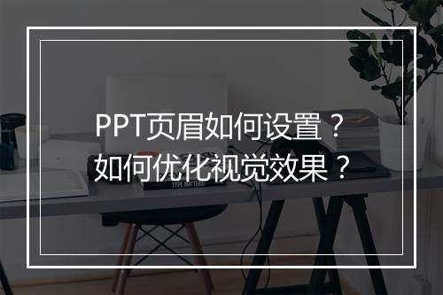 PPT页眉如何设置？如何优化视觉效果？