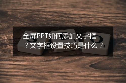 全屏PPT如何添加文字框？文字框设置技巧是什么？