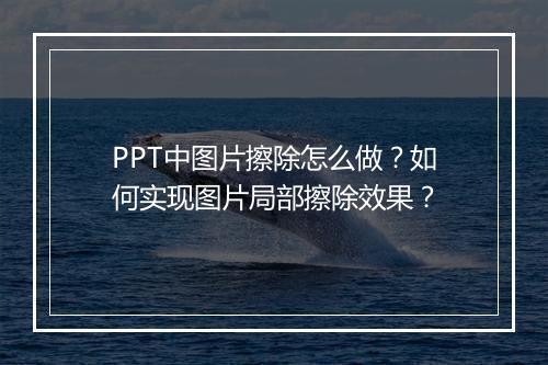 PPT中图片擦除怎么做？如何实现图片局部擦除效果？