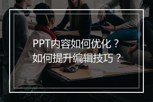 PPT内容如何优化？如何提升编辑技巧？