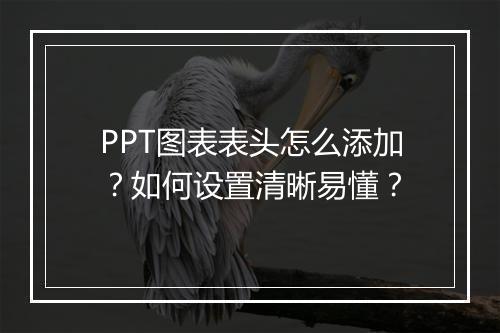 PPT图表表头怎么添加？如何设置清晰易懂？