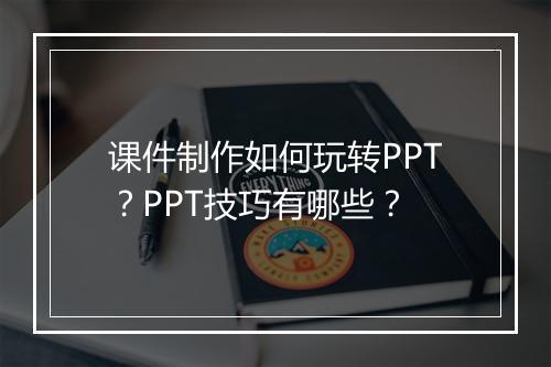 课件制作如何玩转PPT？PPT技巧有哪些？