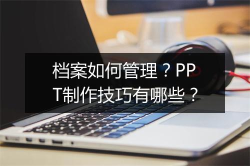 档案如何管理？PPT制作技巧有哪些？