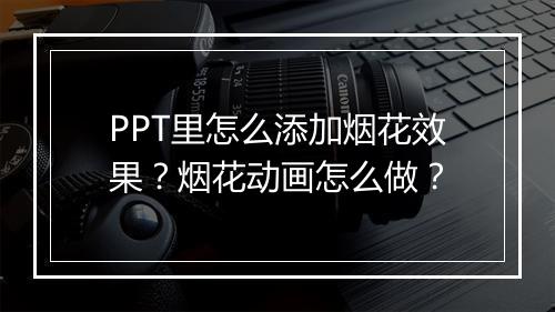 PPT里怎么添加烟花效果？烟花动画怎么做？