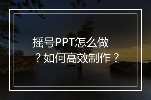 摇号PPT怎么做？如何高效制作？