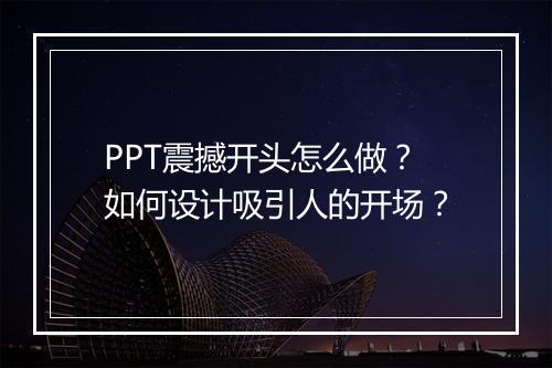 PPT震撼开头怎么做?如何设计吸引人的开场?
