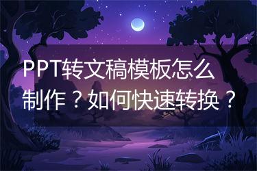 PPT转文稿模板怎么制作？如何快速转换？