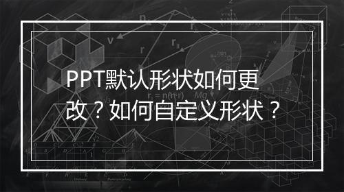 PPT默认形状如何更改？如何自定义形状？