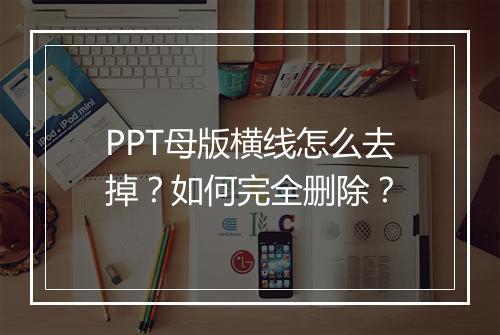 PPT母版横线怎么去掉？如何完全删除？