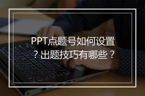 PPT点题号如何设置？出题技巧有哪些？