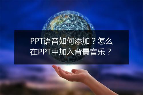 PPT语音如何添加？怎么在PPT中加入背景音乐？