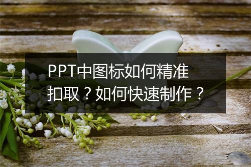 PPT中图标如何精准扣取？如何快速制作？