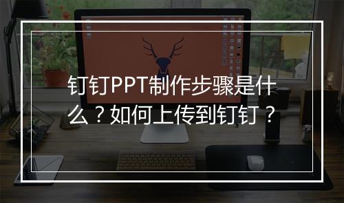 钉钉PPT制作步骤是什么？如何上传到钉钉？