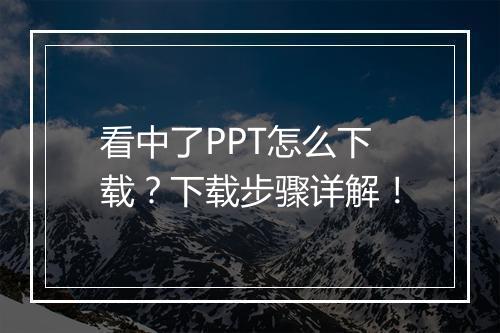 看中了PPT怎么下载？下载步骤详解！