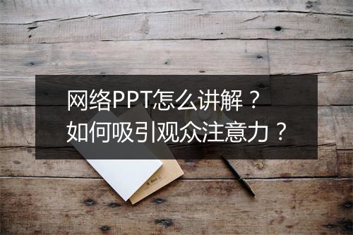 网络PPT怎么讲解？如何吸引观众注意力？