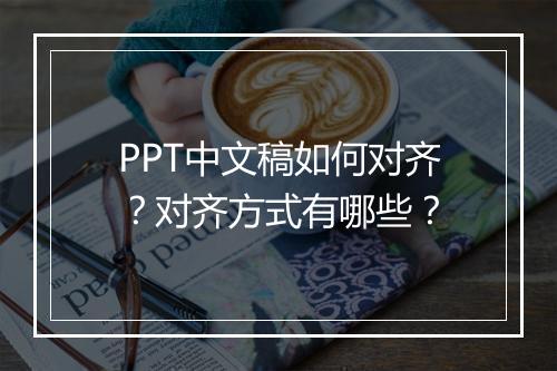 PPT中文稿如何对齐?对齐方式有哪些?