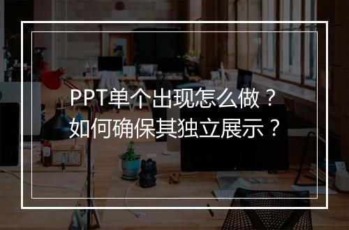 PPT单个出现怎么做？如何确保其独立展示？