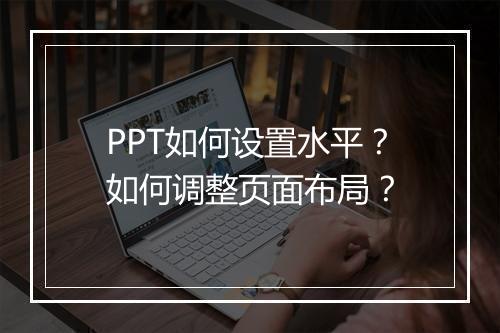 PPT如何设置水平？如何调整页面布局？