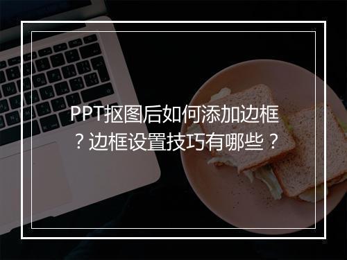 PPT抠图后如何添加边框?边框设置技巧有哪些?