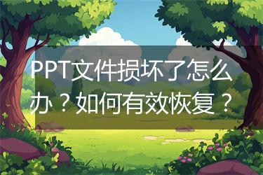 PPT文件损坏了怎么办？如何有效恢复？