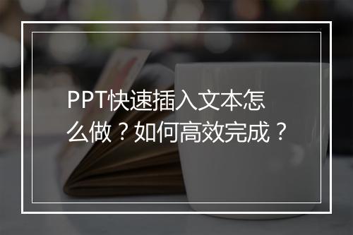PPT快速插入文本怎么做？如何高效完成？