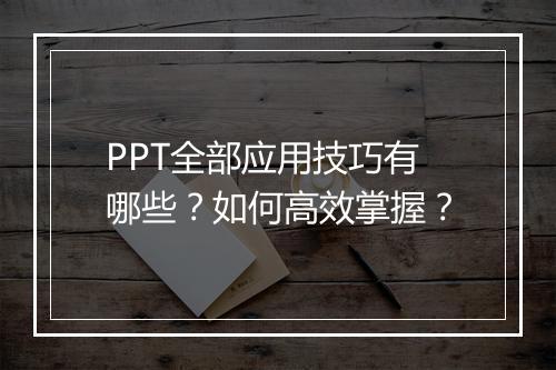 PPT全部应用技巧有哪些？如何高效掌握？
