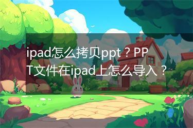 ipad怎么拷贝ppt？PPT文件在ipad上怎么导入？