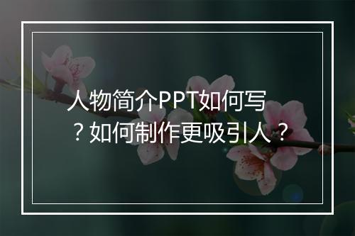 人物简介PPT如何写？如何制作更吸引人？