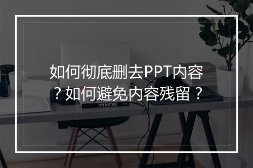 如何彻底删去PPT内容？如何避免内容残留？