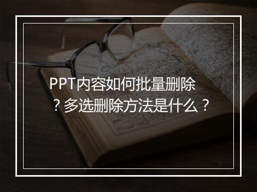 PPT内容如何批量删除？多选删除方法是什么？