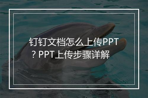 钉钉文档怎么上传PPT？PPT上传步骤详解