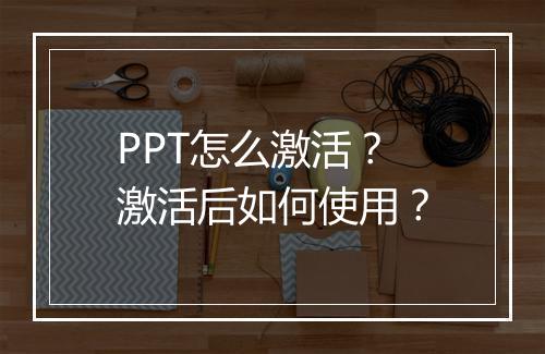 PPT怎么激活？激活后如何使用？