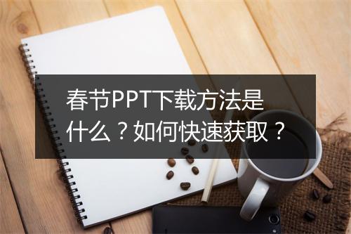 春节PPT下载方法是什么？如何快速获取？