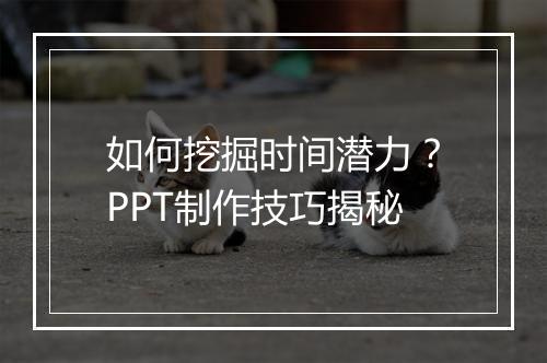 如何挖掘时间潜力?PPT制作技巧揭秘