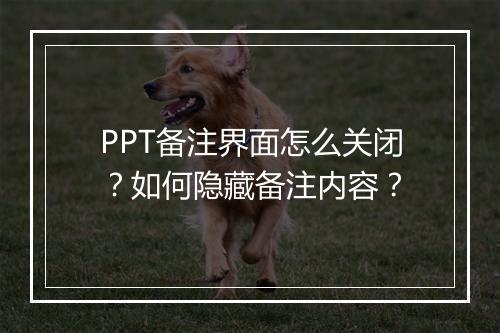 PPT备注界面怎么关闭？如何隐藏备注内容？