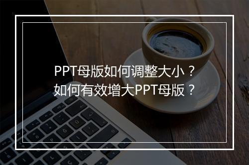 PPT母版如何调整大小？如何有效增大PPT母版？