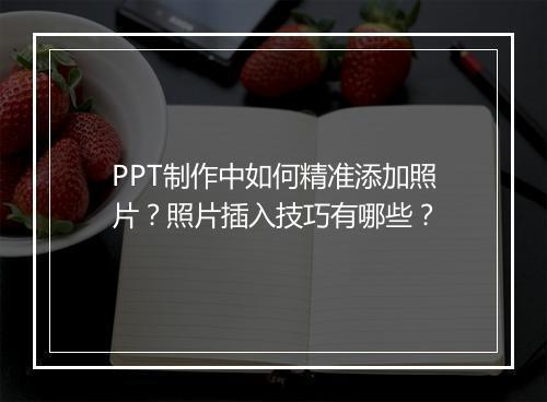 PPT制作中如何精准添加照片？照片插入技巧有哪些？