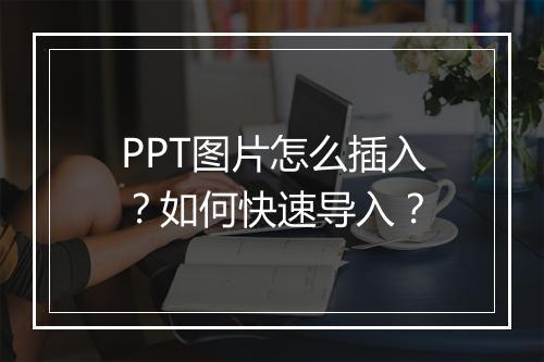 PPT图片怎么插入？如何快速导入？