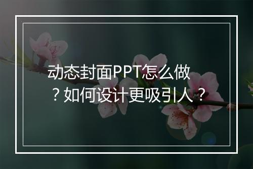 动态封面PPT怎么做？如何设计更吸引人？