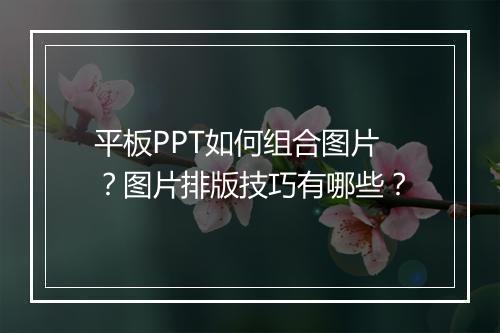 平板PPT如何组合图片？图片排版技巧有哪些？
