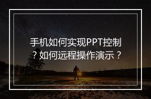 手机如何实现PPT控制？如何远程操作演示？